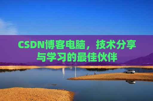 CSDN博客电脑，技术分享与学习的最佳伙伴