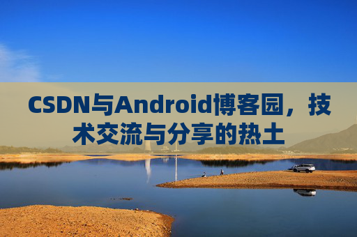 CSDN与Android博客园，技术交流与分享的热土
