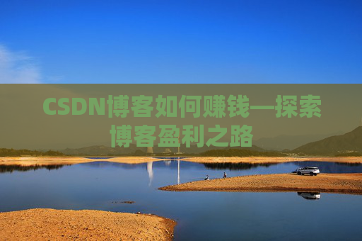 CSDN博客如何赚钱—探索博客盈利之路