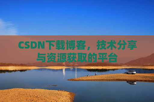 CSDN下载博客，技术分享与资源获取的平台